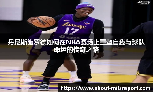 丹尼斯施罗德如何在NBA赛场上重塑自我与球队命运的传奇之路