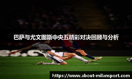 巴萨与尤文图斯中央五精彩对决回顾与分析