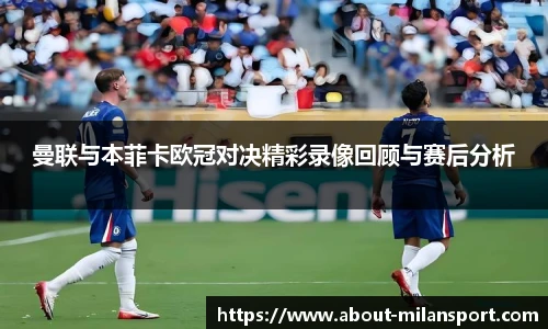 曼联与本菲卡欧冠对决精彩录像回顾与赛后分析